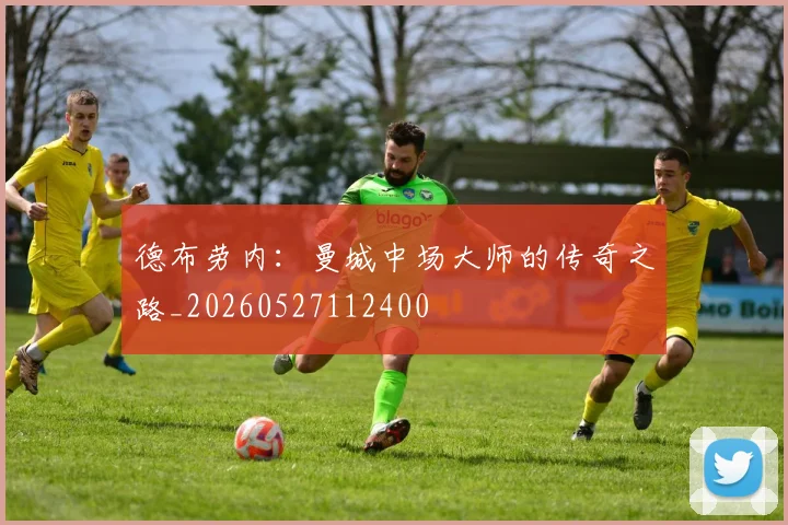 德布劳内：曼城中场大师的传奇之路_20260527112400