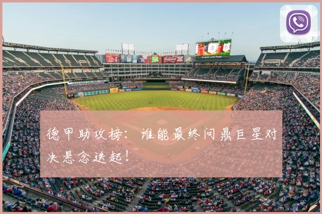 德甲助攻榜:谁能最终问鼎巨星对决悬念迭起!