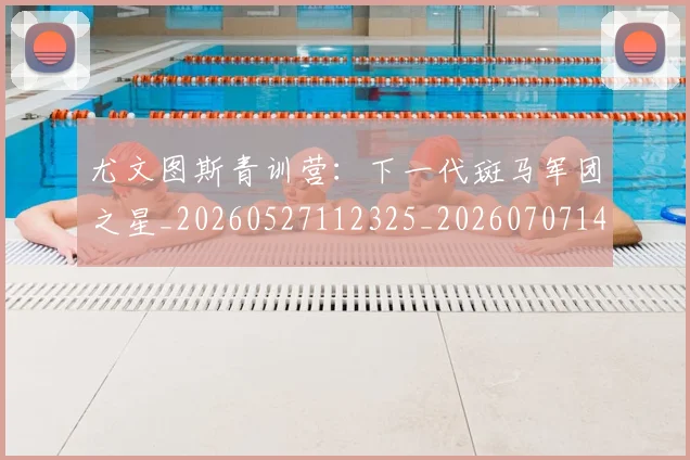 尤文图斯青训营：下一代斑马军团之星_20260527112325_20260707145629