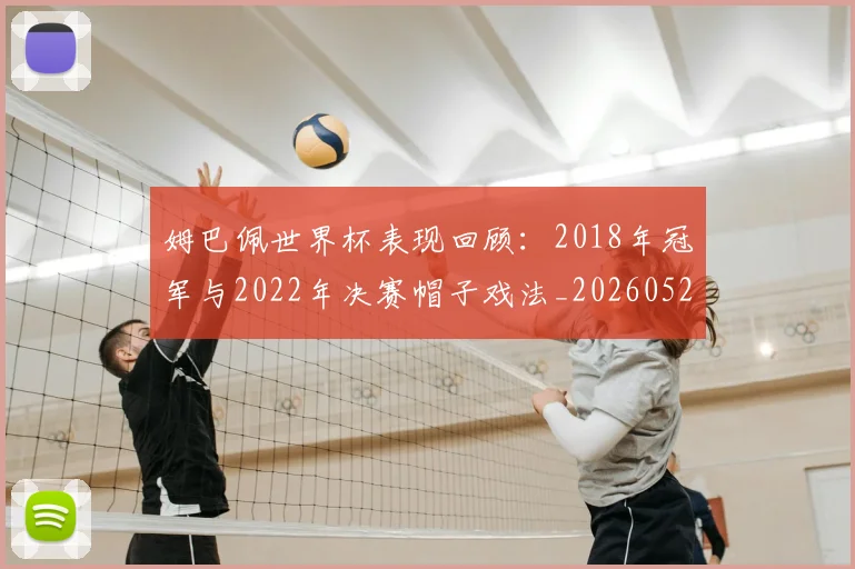姆巴佩世界杯表现回顾：2018年冠军与2022年决赛帽子戏法_20260527112126