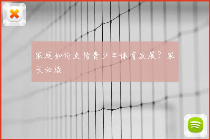 家庭如何支持青少年体育发展?家长必读
