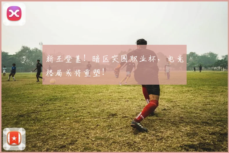 新王登基！暗区突围职业杯，电竞格局或将重塑！