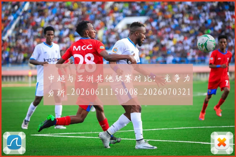中超与亚洲其他联赛对比：竞争力分析_20260611150908_20260703210210