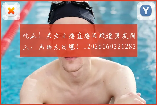 吃瓜！某女主播直播间疑遭男友闯入，画面太劲爆！_20260602212823_20260704175216