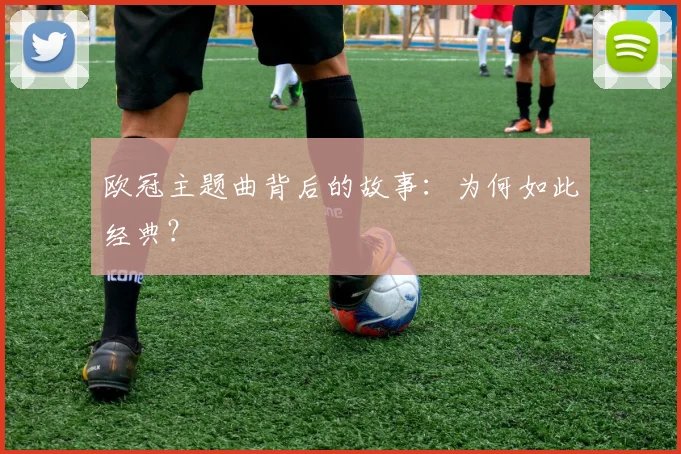 欧冠主题曲背后的故事:为何如此经典?