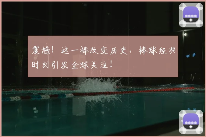 震撼!这一棒改变历史,棒球经典时刻引发全球关注!