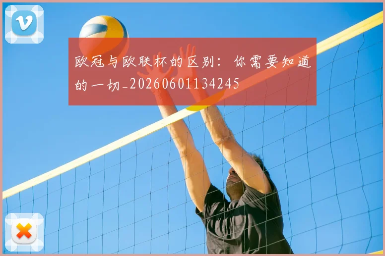 欧冠与欧联杯的区别：你需要知道的一切_20260601134245
