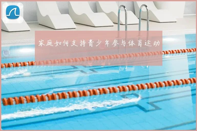家庭如何支持青少年参与体育运动