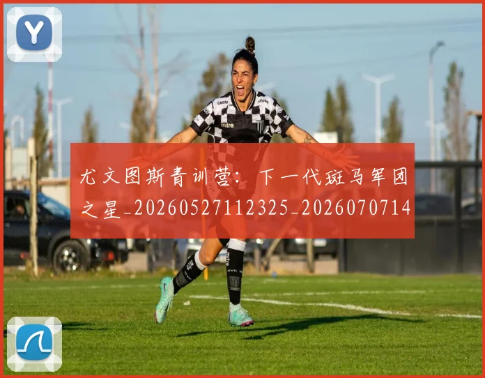 尤文图斯青训营:下一代斑马军团之星_20260527112325_20260707145629