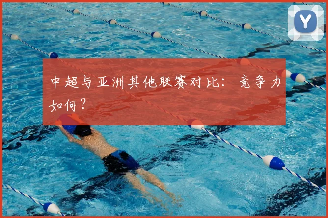 中超与亚洲其他联赛对比：竞争力如何？