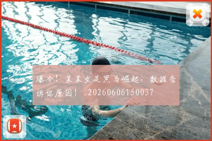 爆冷！某某女足黑马崛起，数据告诉你原因！_20260606150037
