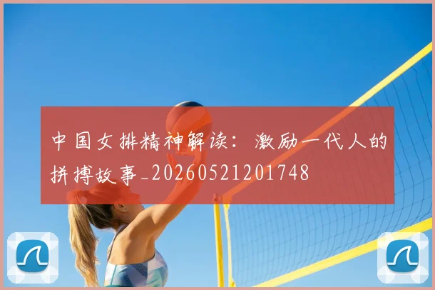 中国女排精神解读：激励一代人的拼搏故事_20260521201748