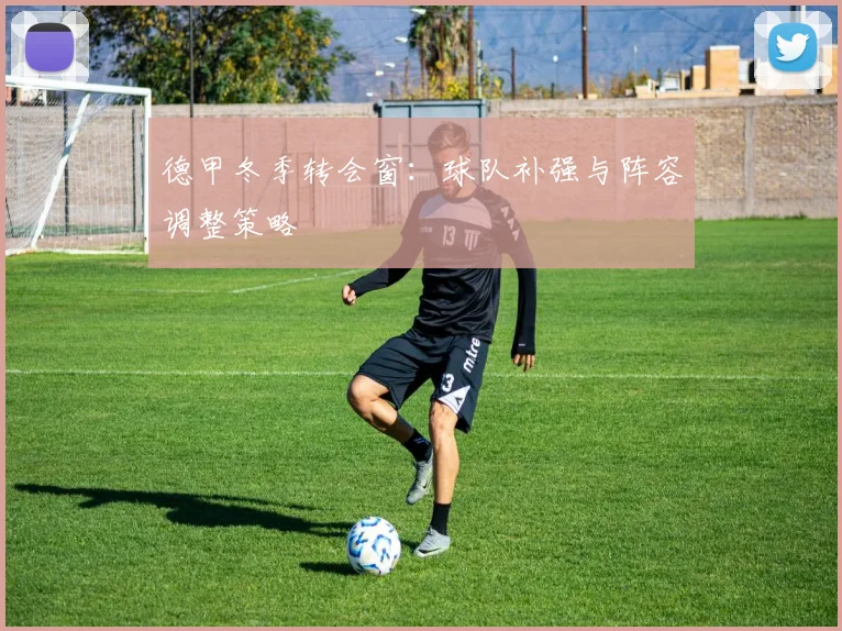 德甲冬季转会窗：球队补强与阵容调整策略