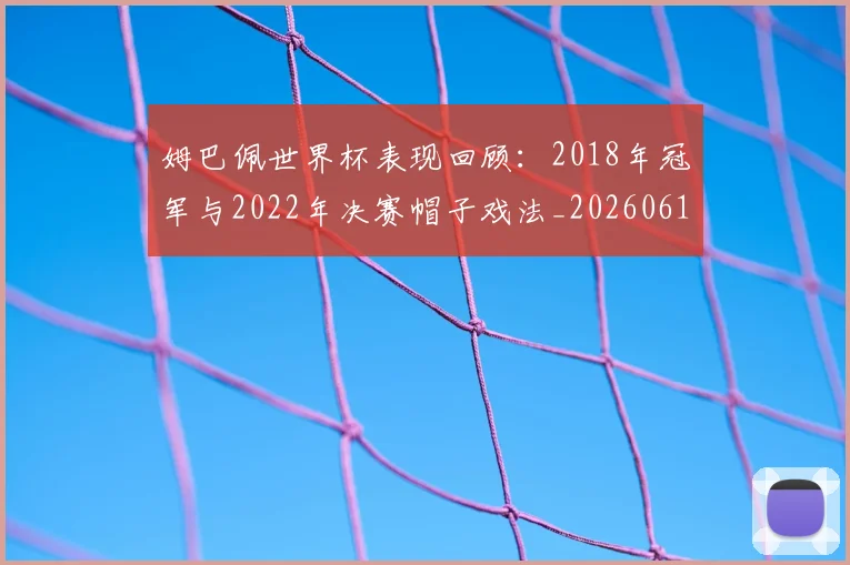 姆巴佩世界杯表现回顾：2018年冠军与2022年决赛帽子戏法_20260619213415