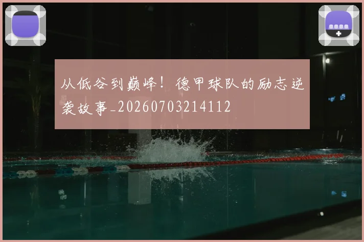 从低谷到巅峰！德甲球队的励志逆袭故事_20260703214112