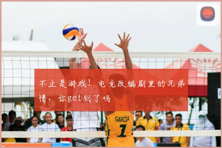 不止是游戏！电竞改编剧里的兄弟情，你get到了吗