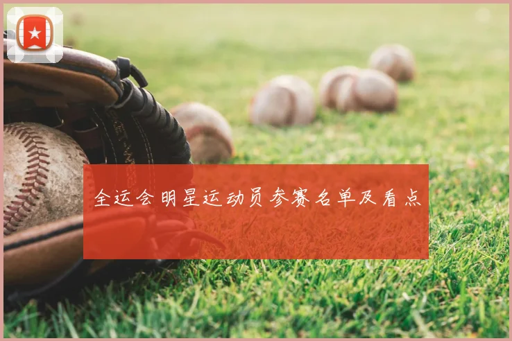 全运会明星运动员参赛名单及看点