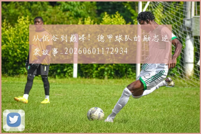 从低谷到巅峰！德甲球队的励志逆袭故事_20260601172934