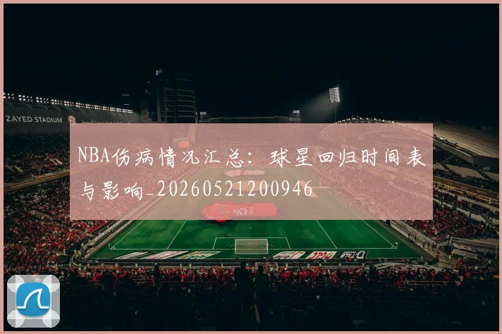 NBA伤病情况汇总：球星回归时间表与影响_20260521200946